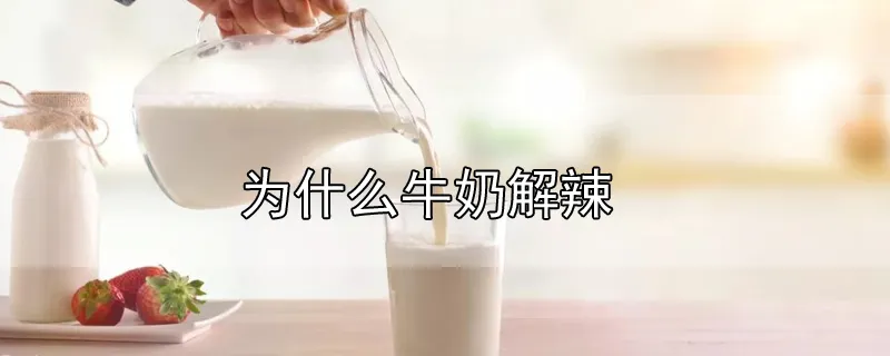 为什么牛奶解辣