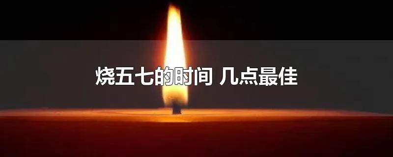 烧五七的时间 几点最佳