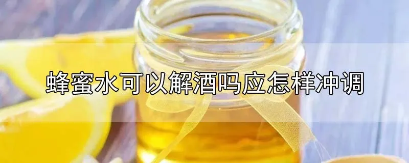 蜂蜜水可以解酒吗?应怎样冲调?