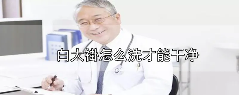 白大褂怎么洗才能干净