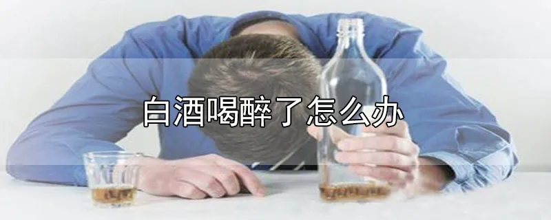 白酒喝醉了怎么办