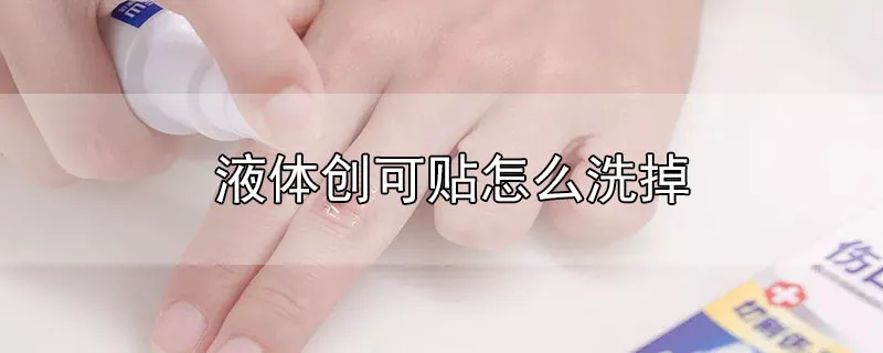 液体创可贴怎么洗掉