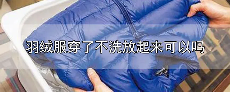 羽绒服穿了不洗放起来可以吗