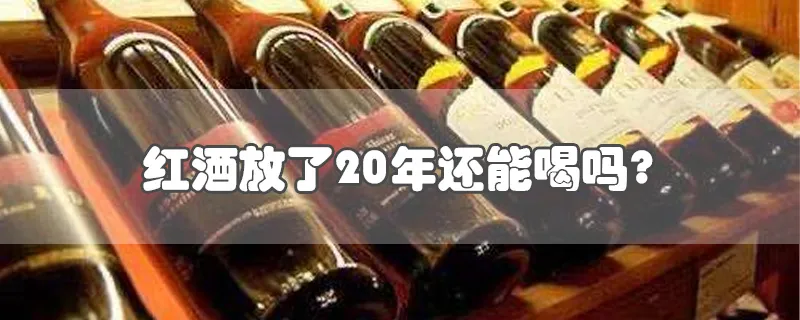 红酒放了20年还能喝吗?