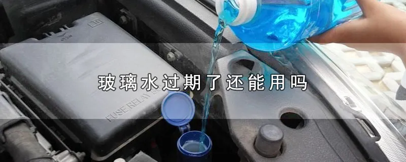 玻璃水过期了还能用吗