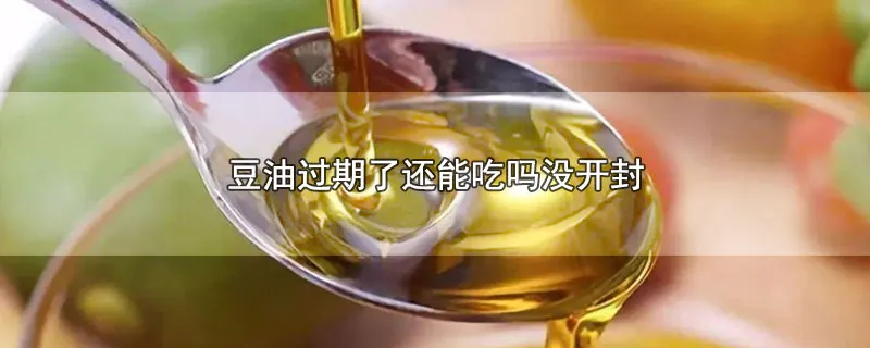 豆油过期了还能吃吗没开封