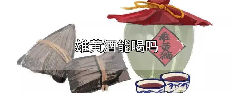 雄黄酒能喝吗