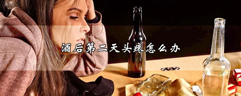 酒后第二天头疼怎么办