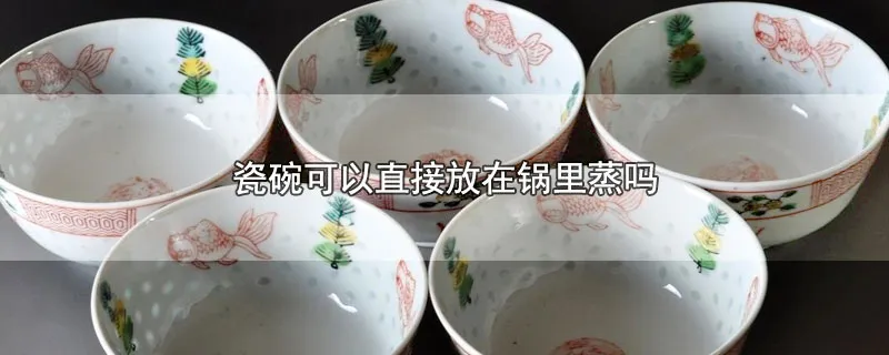 瓷碗可以直接放在锅里蒸吗