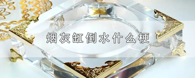 烟灰缸倒水什么梗