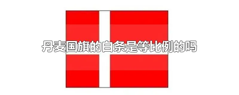丹麦国旗的白条是等比例的吗
