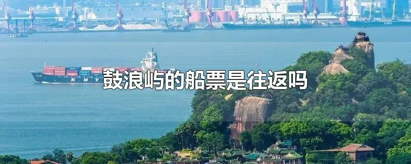 鼓浪屿的船票是往返吗