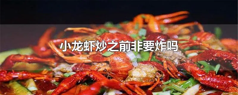 小龙虾炒之前非要炸吗