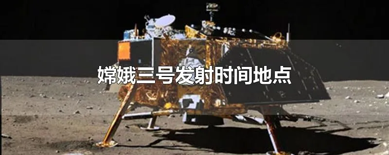 嫦娥三号发射时间地点