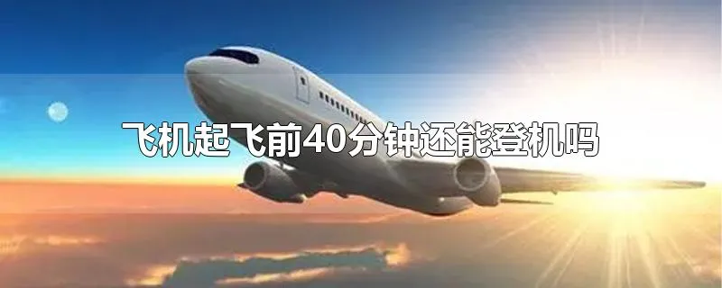 飞机起飞前40分钟还能登机吗