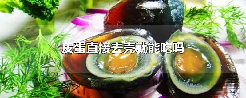 皮蛋直接去壳就能吃吗