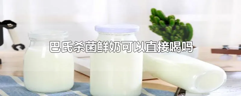 巴氏杀菌鲜奶可以直接喝吗