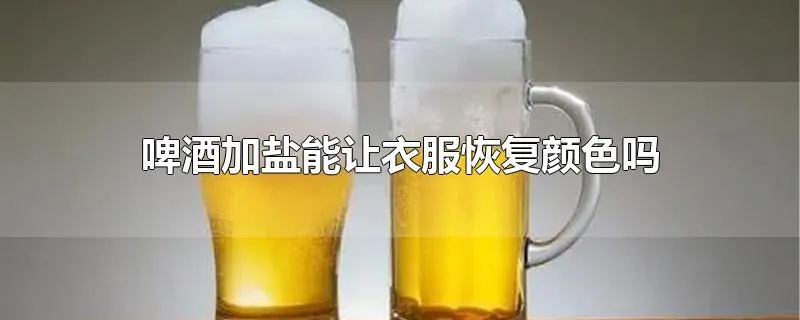 啤酒加盐能让衣服恢复颜色吗