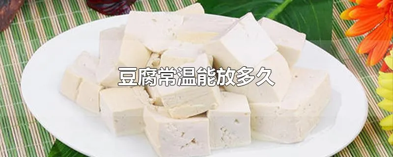 豆腐常温能放多久