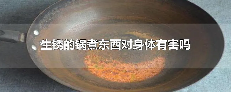 生锈的锅煮东西对身体有害吗