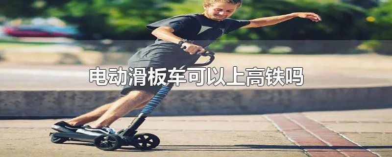 电动滑板车可以上高铁吗