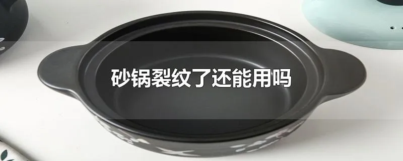 砂锅裂纹了还能用吗