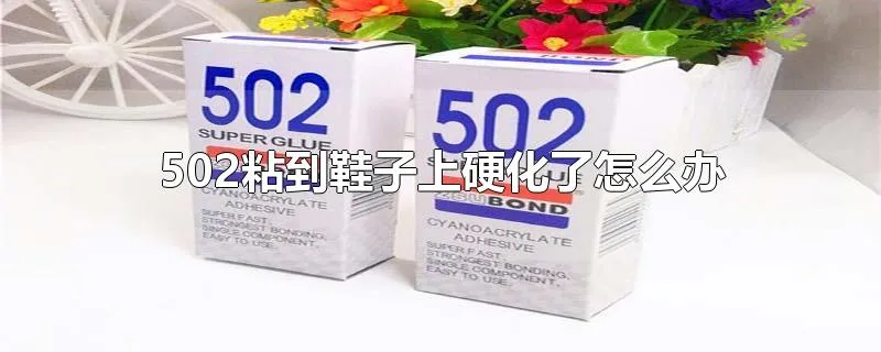 502粘到鞋子上硬化了怎么办