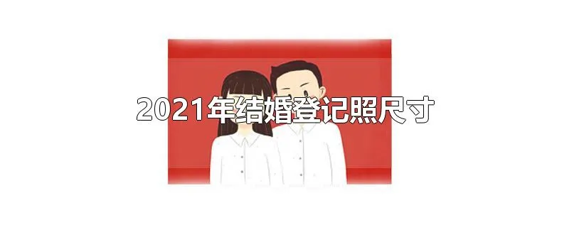 2021年结婚登记照尺寸