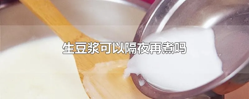 生豆浆可以隔夜再煮吗