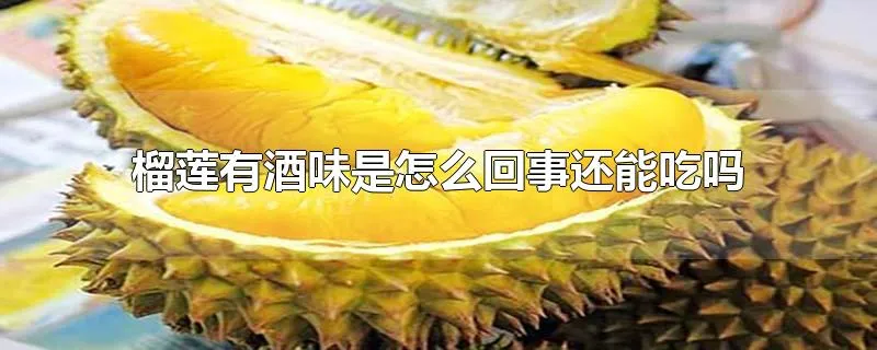 榴莲有酒味是怎么回事还能吃吗