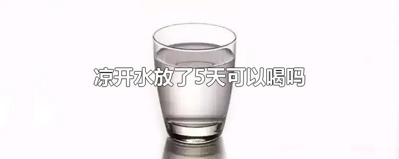 凉开水放了5天可以喝吗