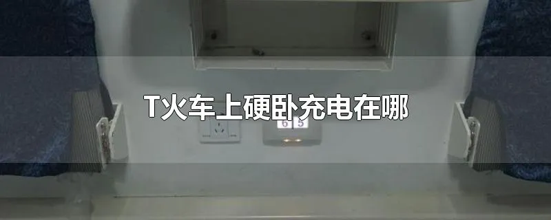 T火车上硬卧充电在哪