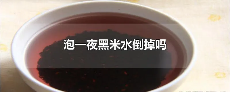 泡一夜黑米水倒掉吗