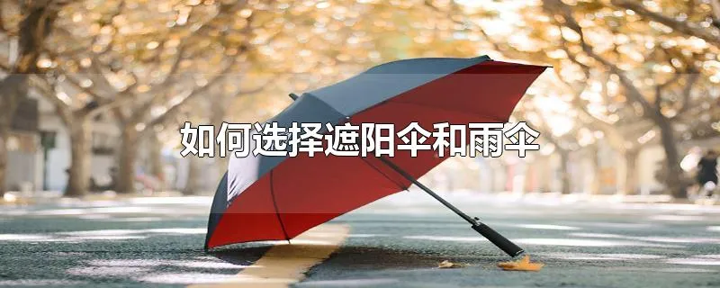 如何选择遮阳伞和雨伞