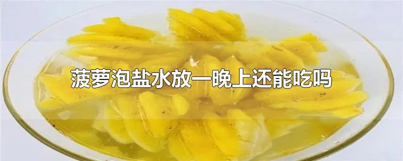 菠萝泡盐水放一晚上还能吃吗