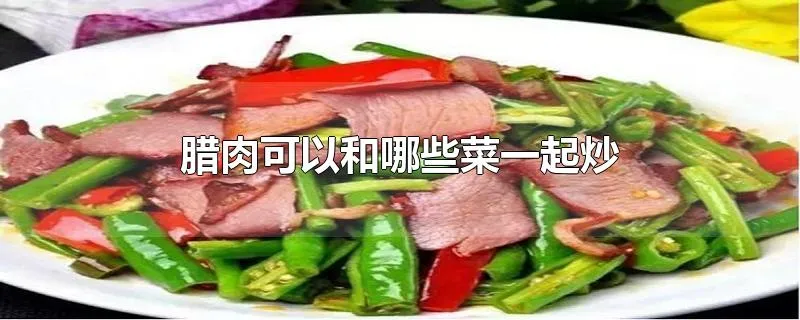 腊肉可以和哪些菜一起炒