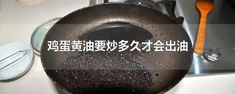 鸡蛋黄油要炒多久才会出油