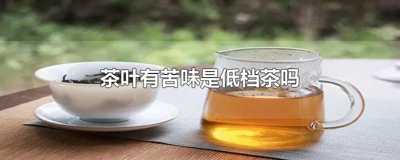茶叶有苦味是低档茶吗