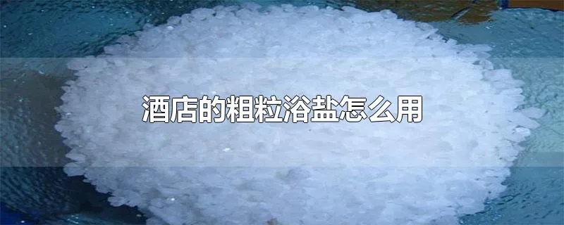 酒店的粗粒浴盐怎么用