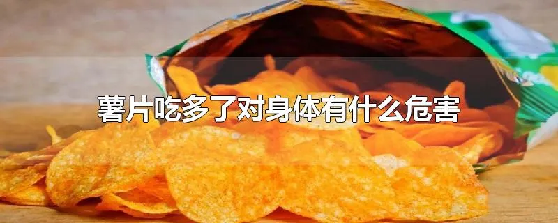 薯片吃多了对身体有什么危害