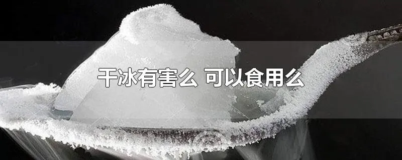 干冰有害么 可以食用么