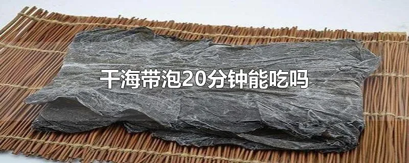 干海带泡20分钟能吃吗