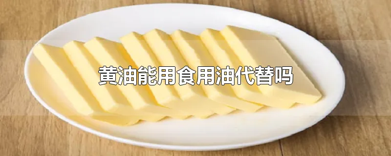 黄油能用食用油代替吗