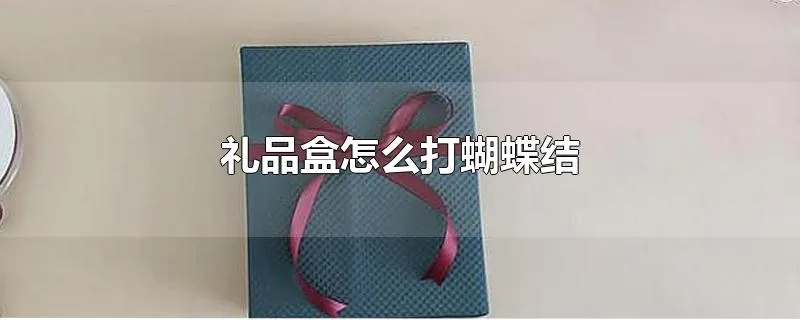 礼品盒怎么打蝴蝶结