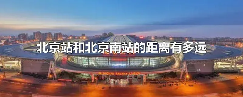 北京站和北京南站的距离有多远