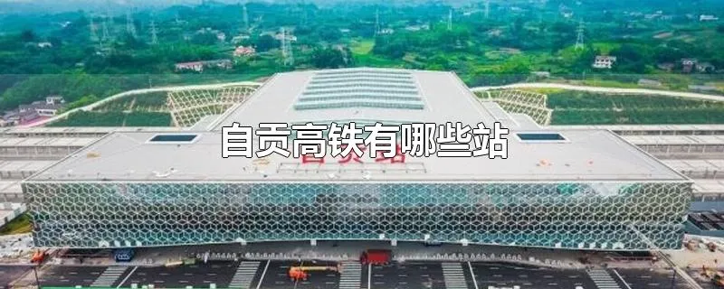 自贡高铁有哪些站