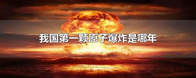 我国第一颗原子爆炸是哪年