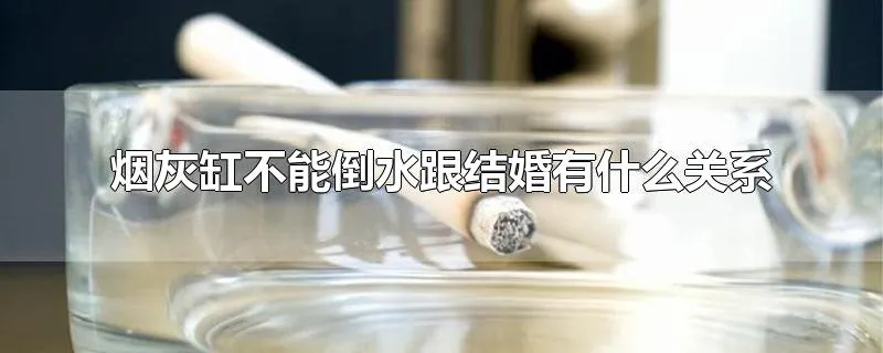 烟灰缸不能倒水跟结婚有什么关系