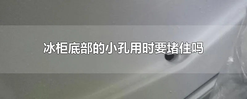 冰柜底部的小孔用时要堵住吗