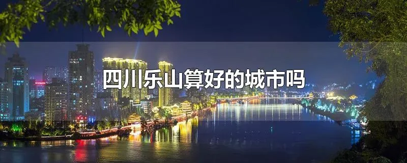 四川乐山算好的城市吗